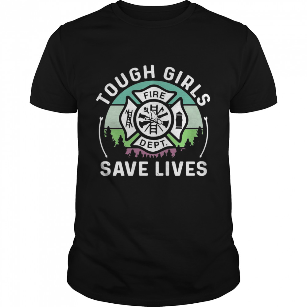Tough Girls Save Lives Fire Dept Shirt