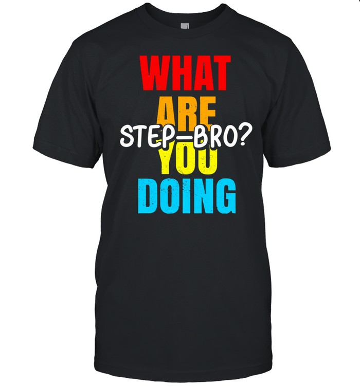 What are you doing step bro shirt