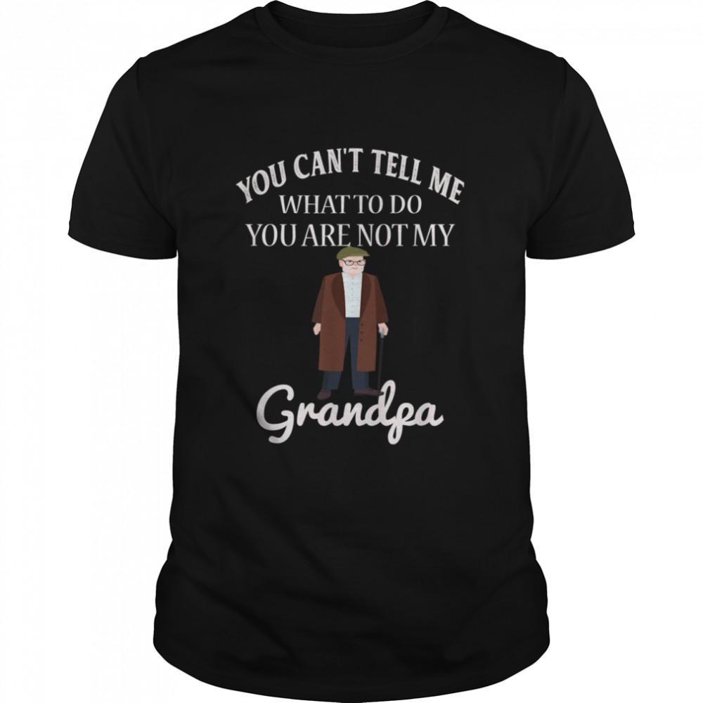 You Can’t Tell Me What To Do You’re Not My Grandpa shirt