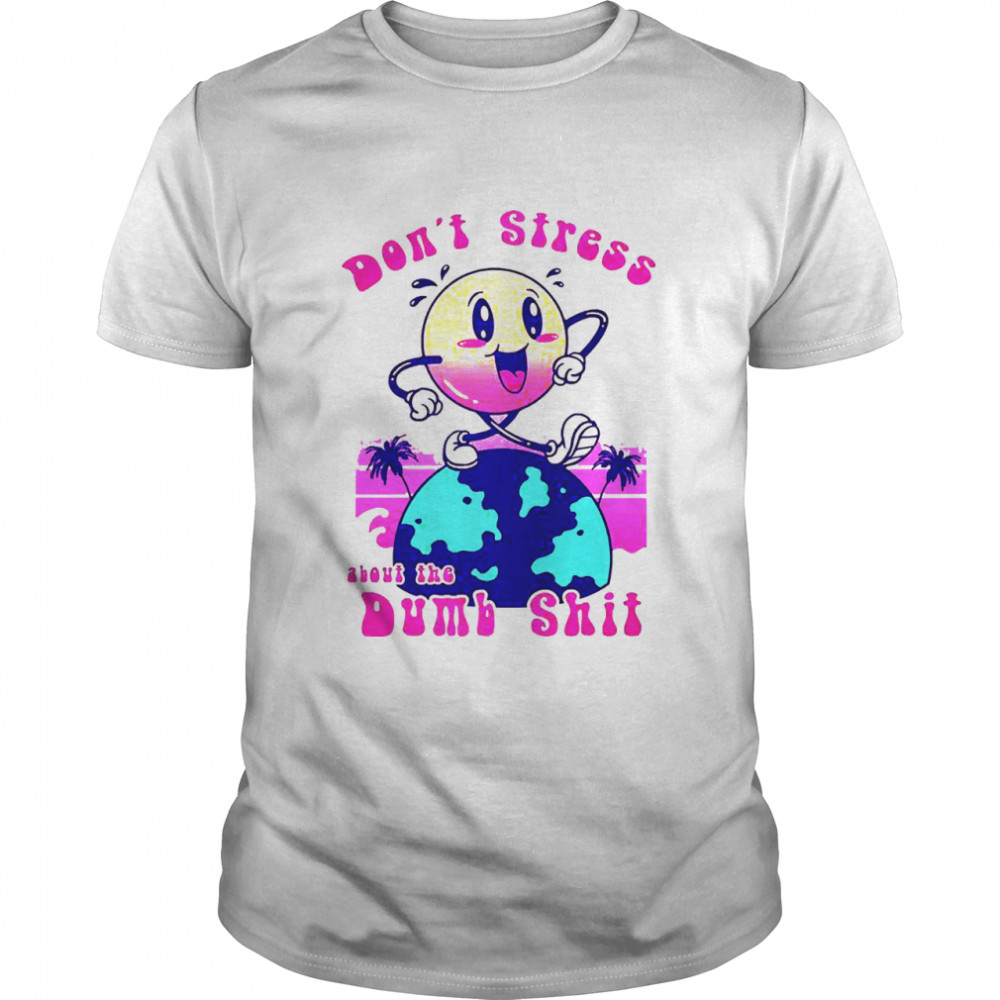 Dont stress about the dumb shit shirt