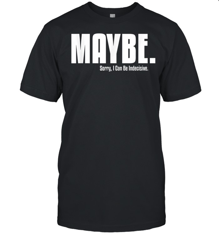 I’m Indecisive Sarcastic For Her Don’t Blame Me Shirt