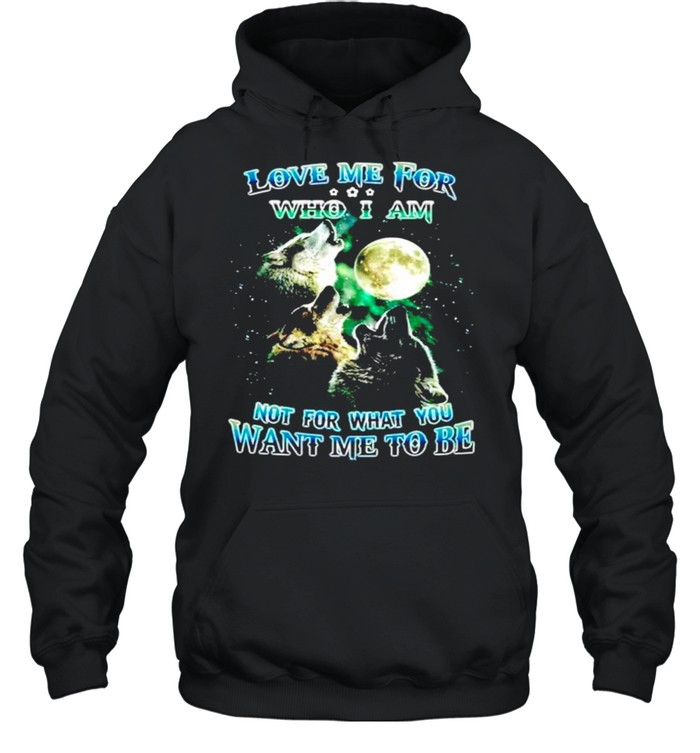 Wolf love me for who I am not for what you want me to be shirt Unisex Hoodie