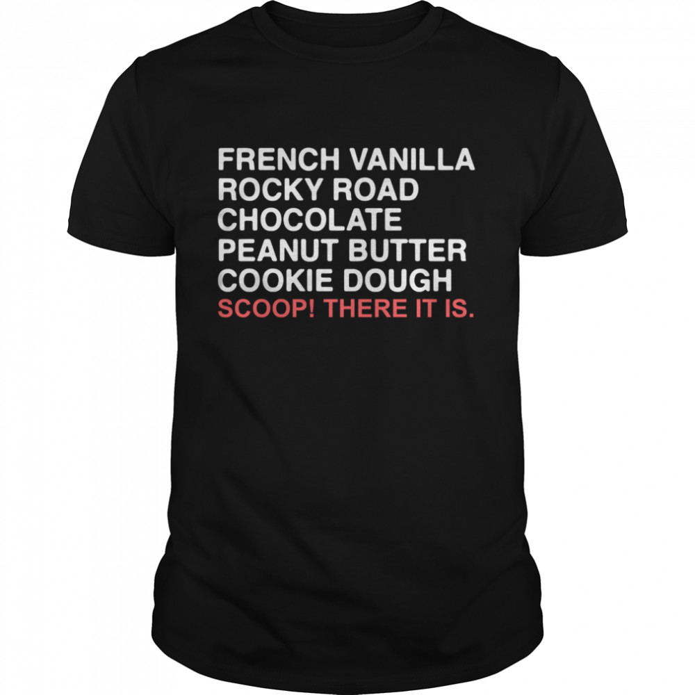 French Vanilla Rocky Road Chocolate Peanut Butter Cookie Dough Scoop There It Is shirt