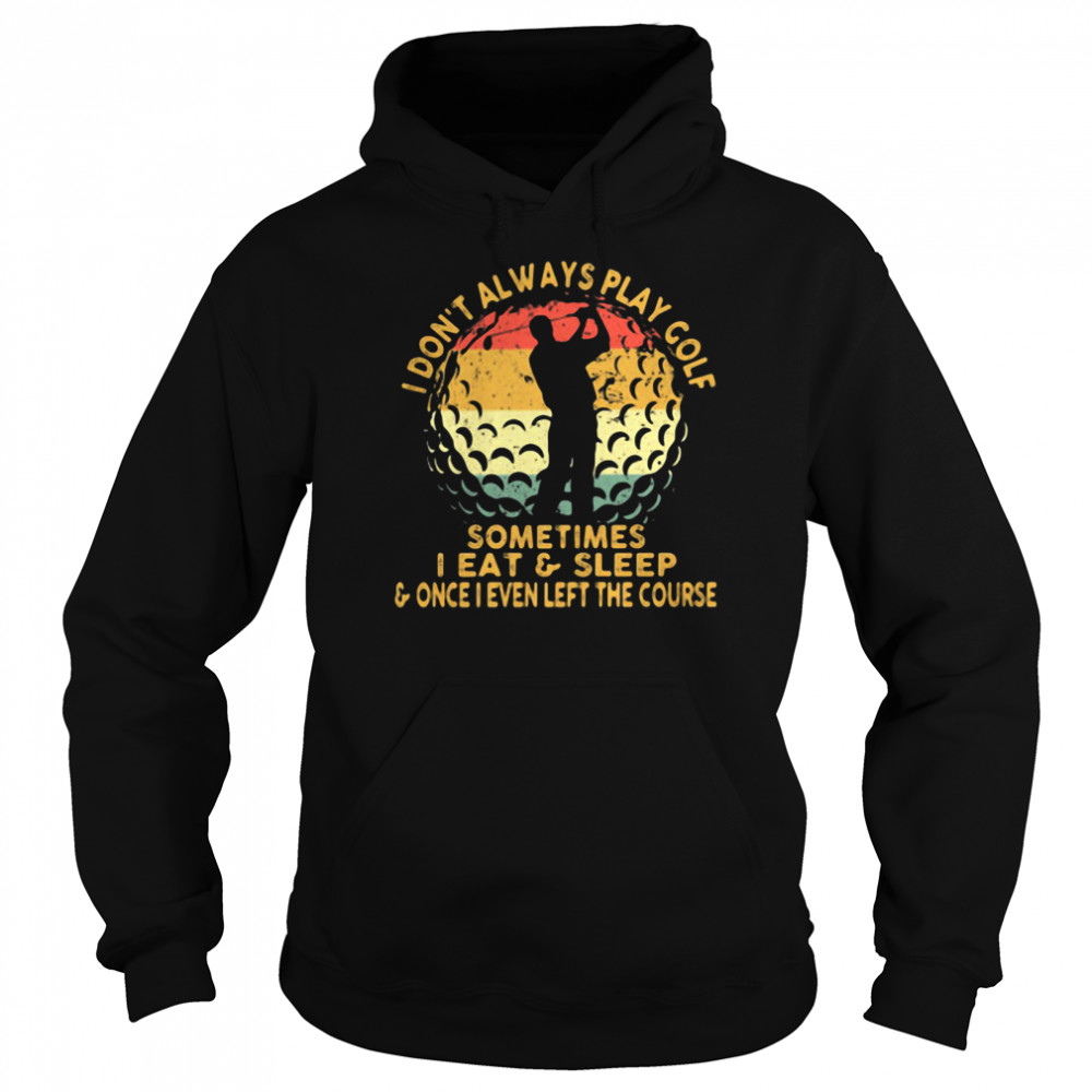 I Don't Always Play Golf Sometimes I Eat And Sleep Once I Even Left The Course  Unisex Hoodie
