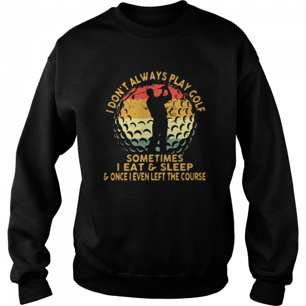 I Don't Always Play Golf Sometimes I Eat And Sleep Once I Even Left The Course  Unisex Sweatshirt