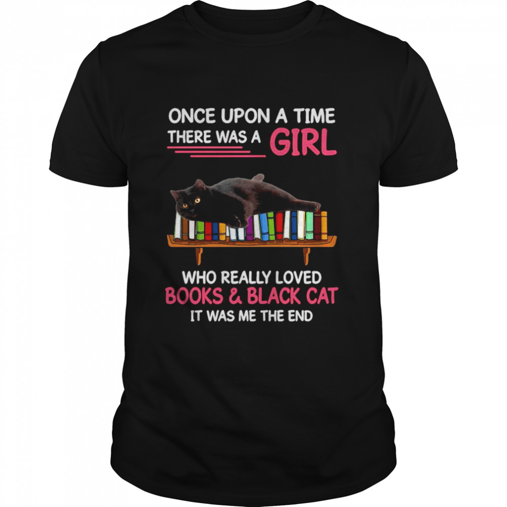 Once Upon A Time There Was A Girl Who Really Loved Books And Black Cat shirt