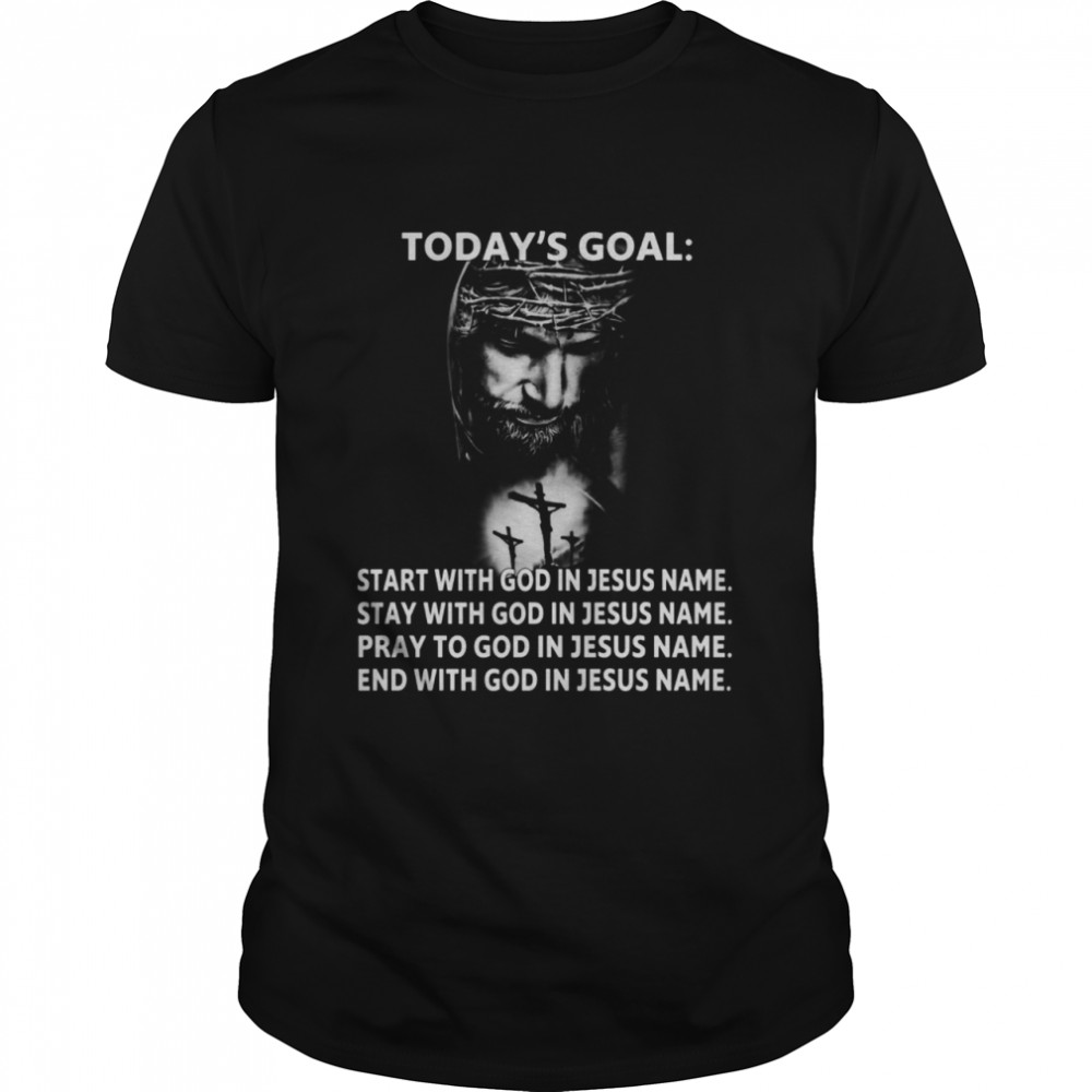 Todays Goal Start With God In Jesus Name Stay With God In Jesus Name shirt