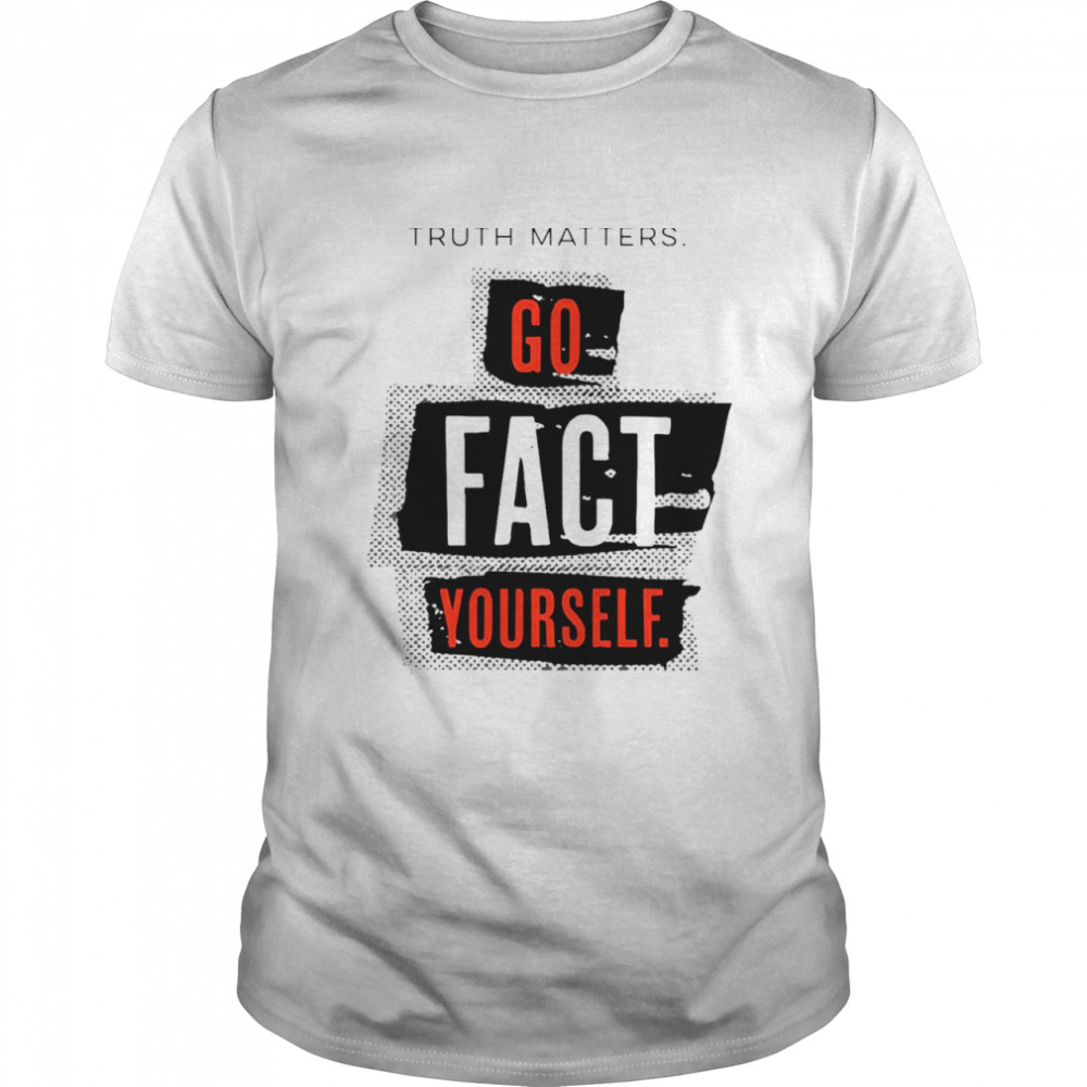Truth matters go fact yourself shirt