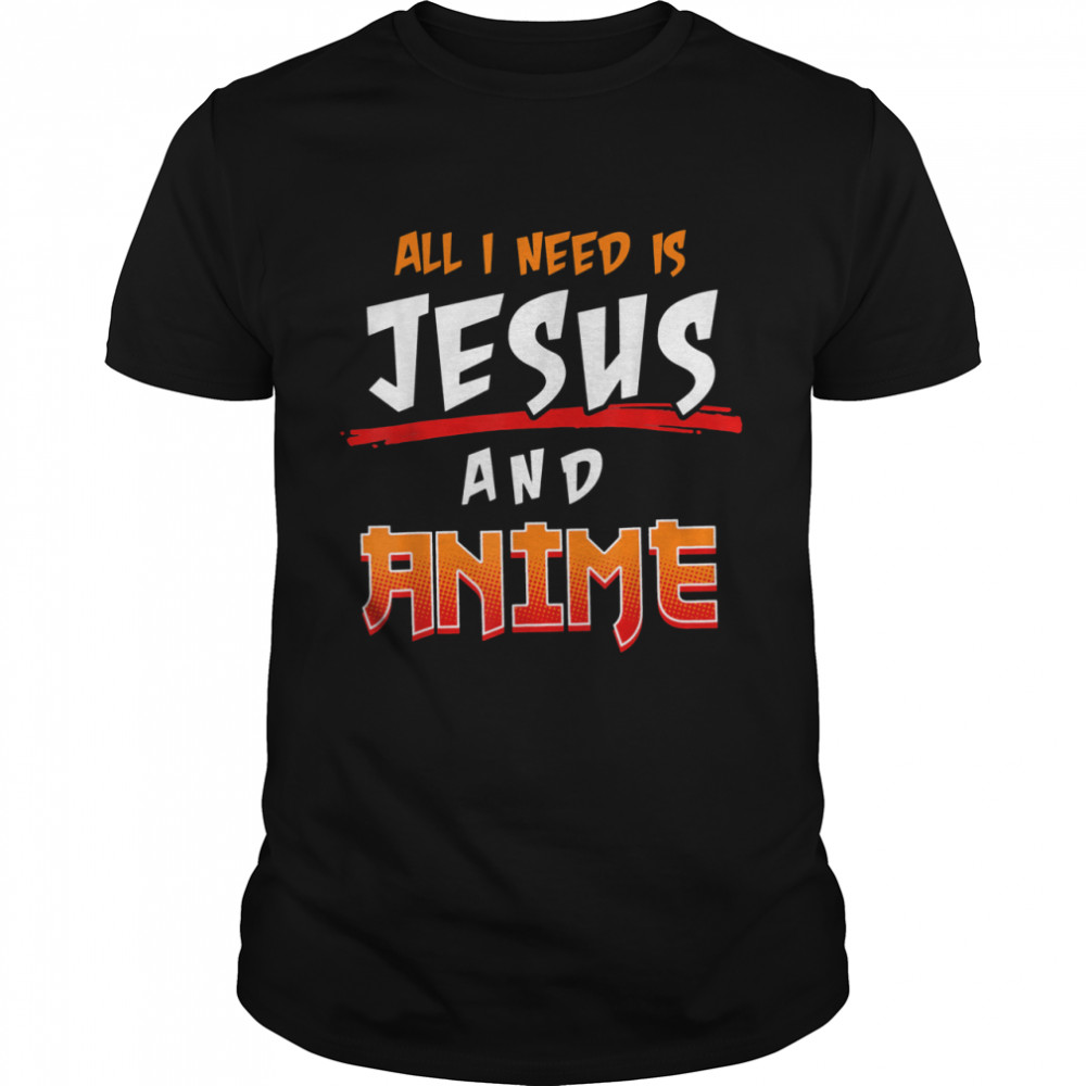 All I Need Is Jesus And Anime shirt