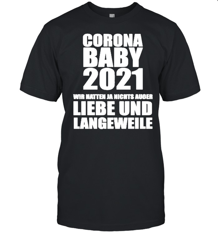Corona Baby 2021 wir hatten Ja nichts außer Liebe Und Langeweile shirt