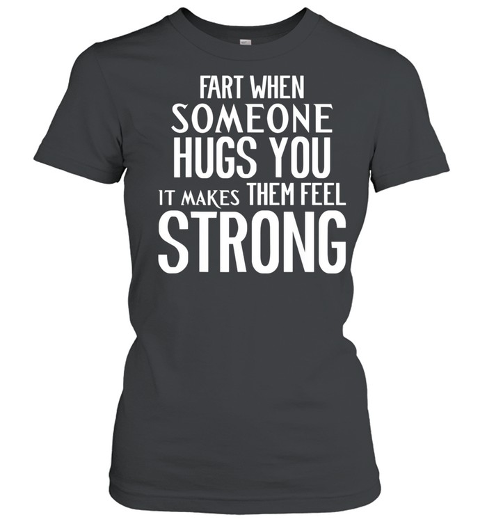 Fart When Someone Hugs You it Makes Them Feel Strong shirt Classic Women's T-shirt