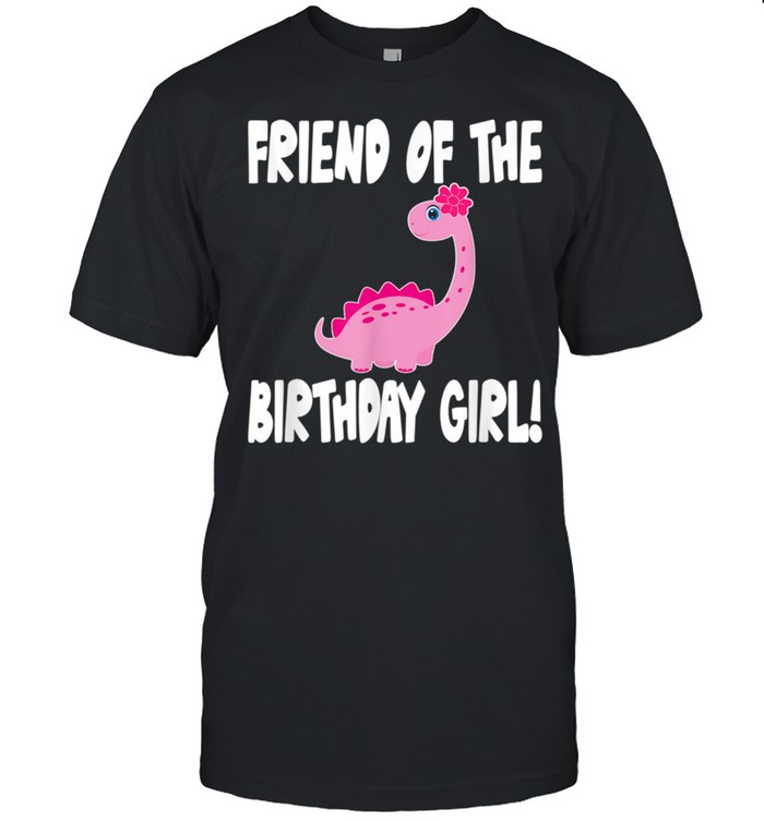 Friend Of The Birthday Girl Dinosaur Matching Family Party shirt