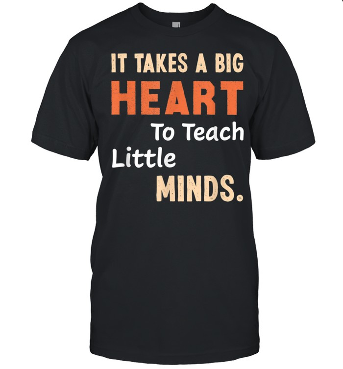 It takes a Big Heart to Teach Little Minds Shirt