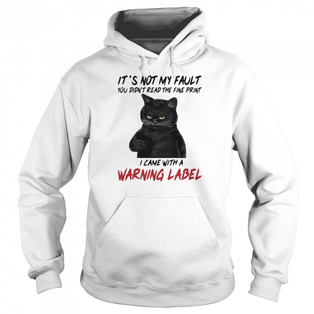 Black Cat Its Not My Fault You Didnt Read The Fine Print I Came With A Warning Label shirt Unisex Hoodie