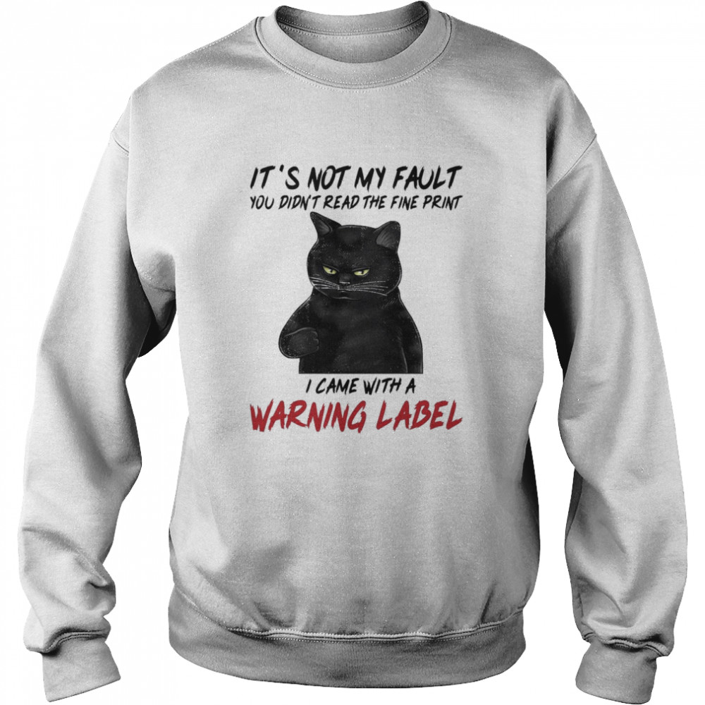 Black Cat Its Not My Fault You Didnt Read The Fine Print I Came With A Warning Label shirt Unisex Sweatshirt