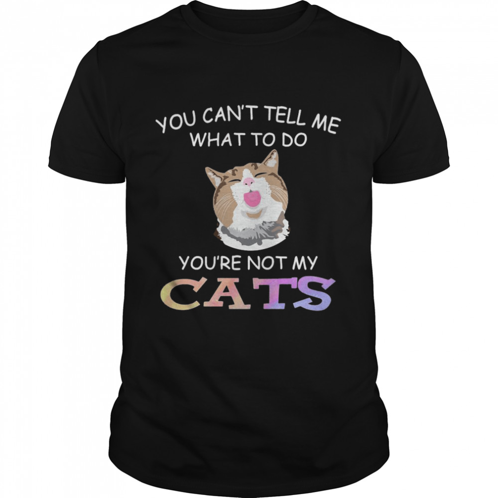 Cat You Can’t Tell Me What To Do You’re Not My Cats T-shirt