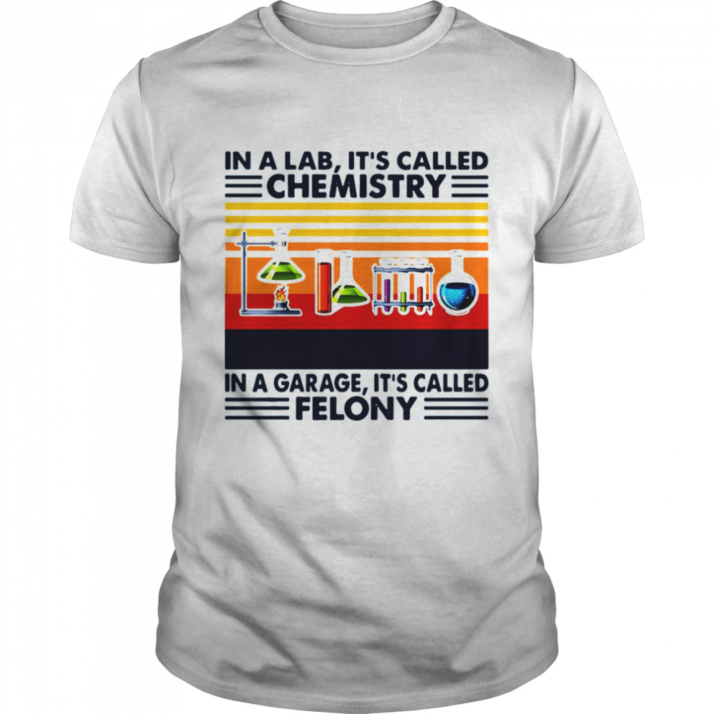 Chemistry In A Lab Called Chemistry In A Garage It’s Called Felony Vintage T-shirt