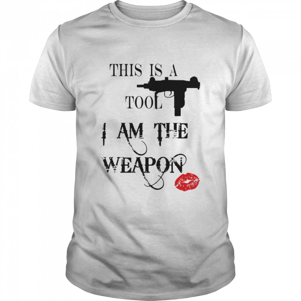 Gun This Is A Tool I Am The Weapon T-shirt