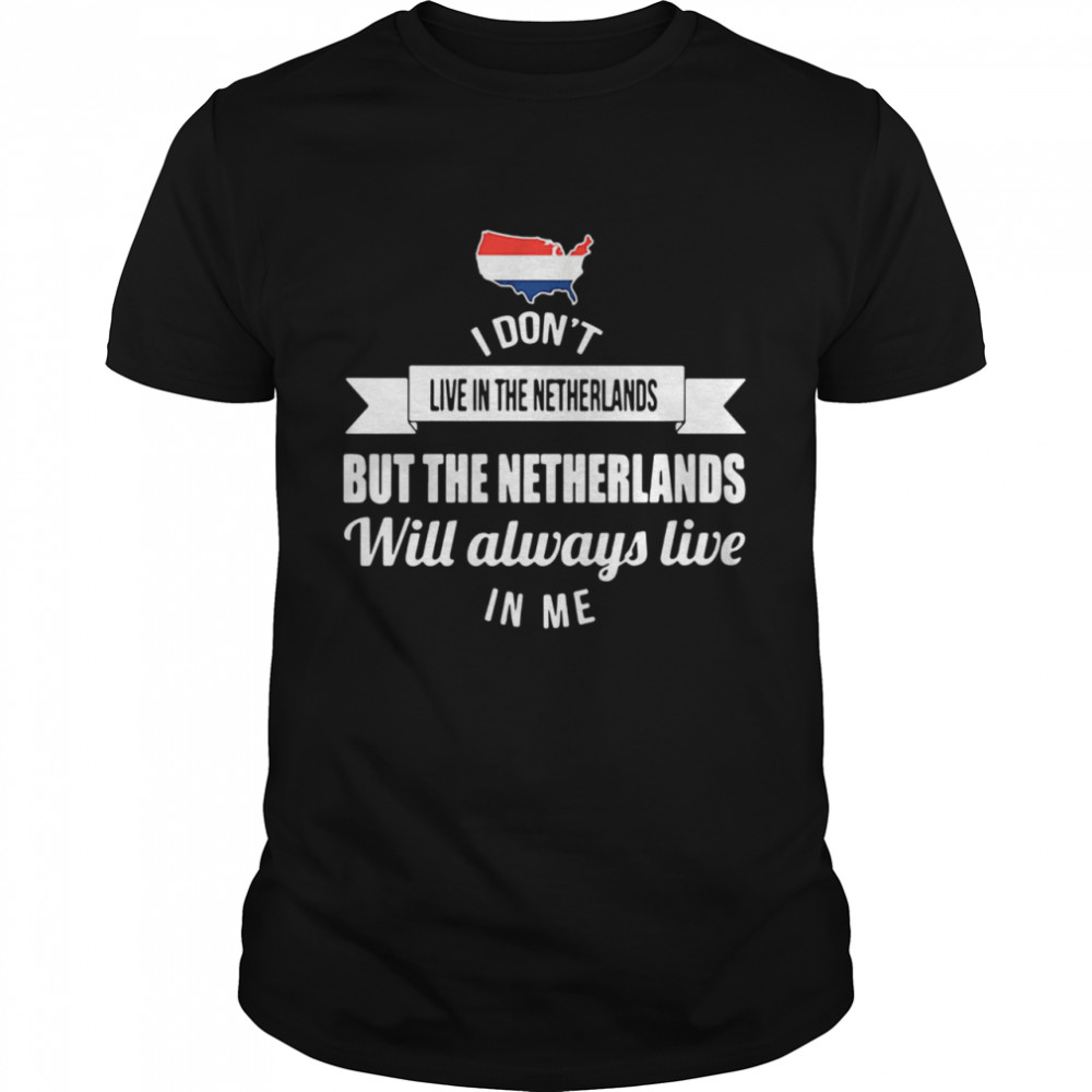 I Dont Live In The Netherlands But The Netherlands Will Always Live In Me shirt