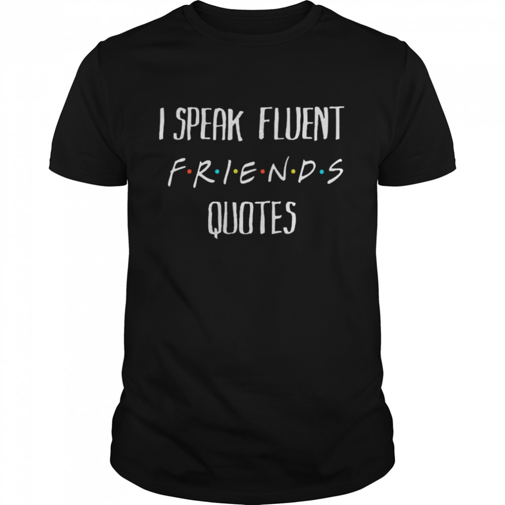 I speak fluent friends quotes amused shirt