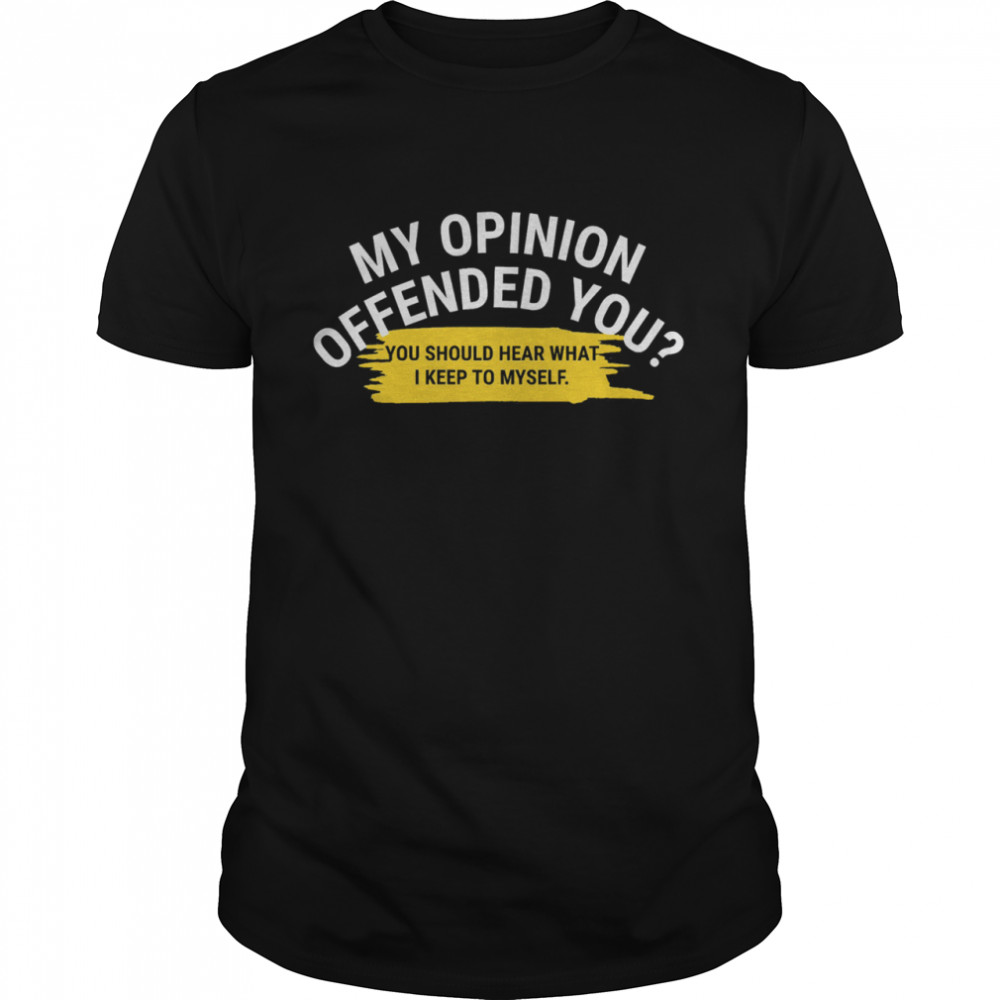 my opinion offended you shirt