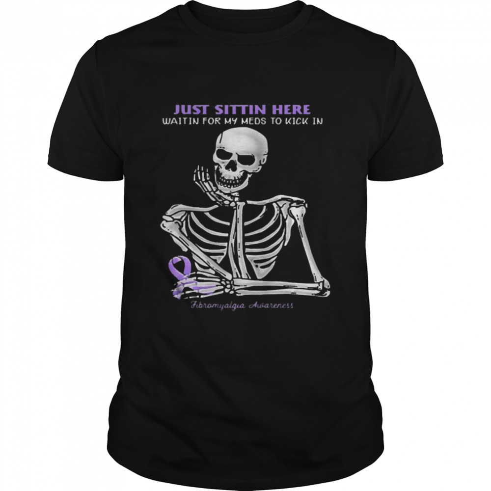 Skeleton just sittin here waitin for my meds to kick in fibromyalgia awareness shirt