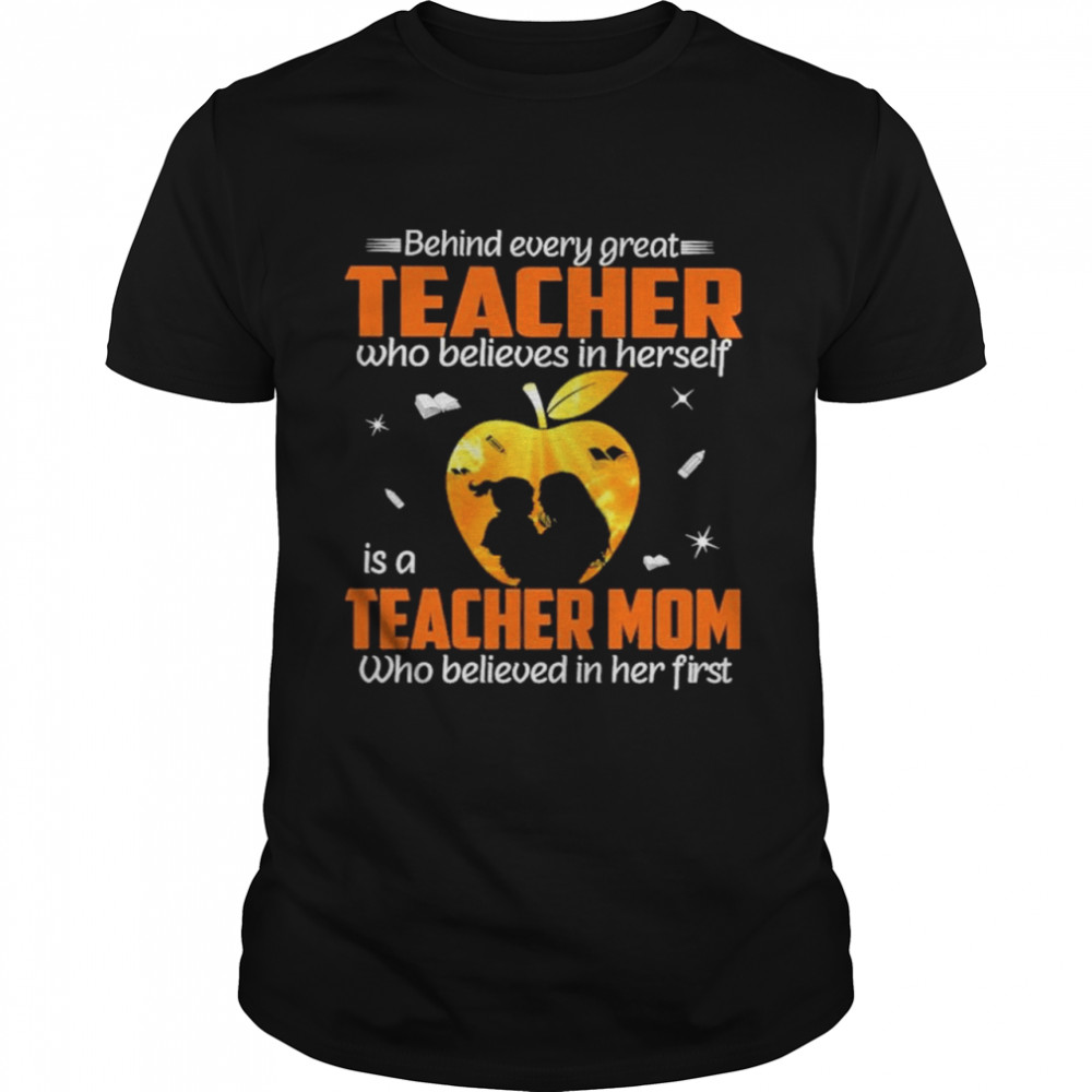Behind every great Teacher who believes in herself is a Teacher Mom who believed in her first shirt