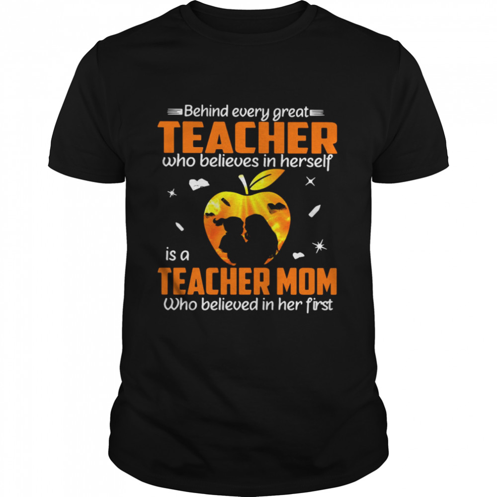 Behind Every Great Teacher Who Believes In Herself Is A Teacher Mom Who Believed In Her First T-shirt