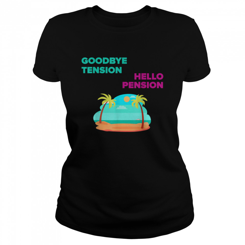 GOODBYE TENSION HELLO PENSION  Classic Women's T-shirt