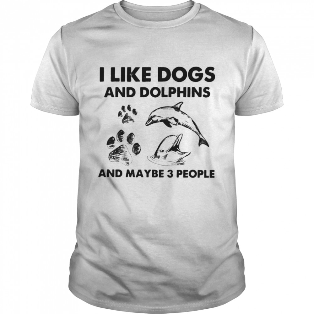 I like dogs and dolphins and maybe 3 people shirt