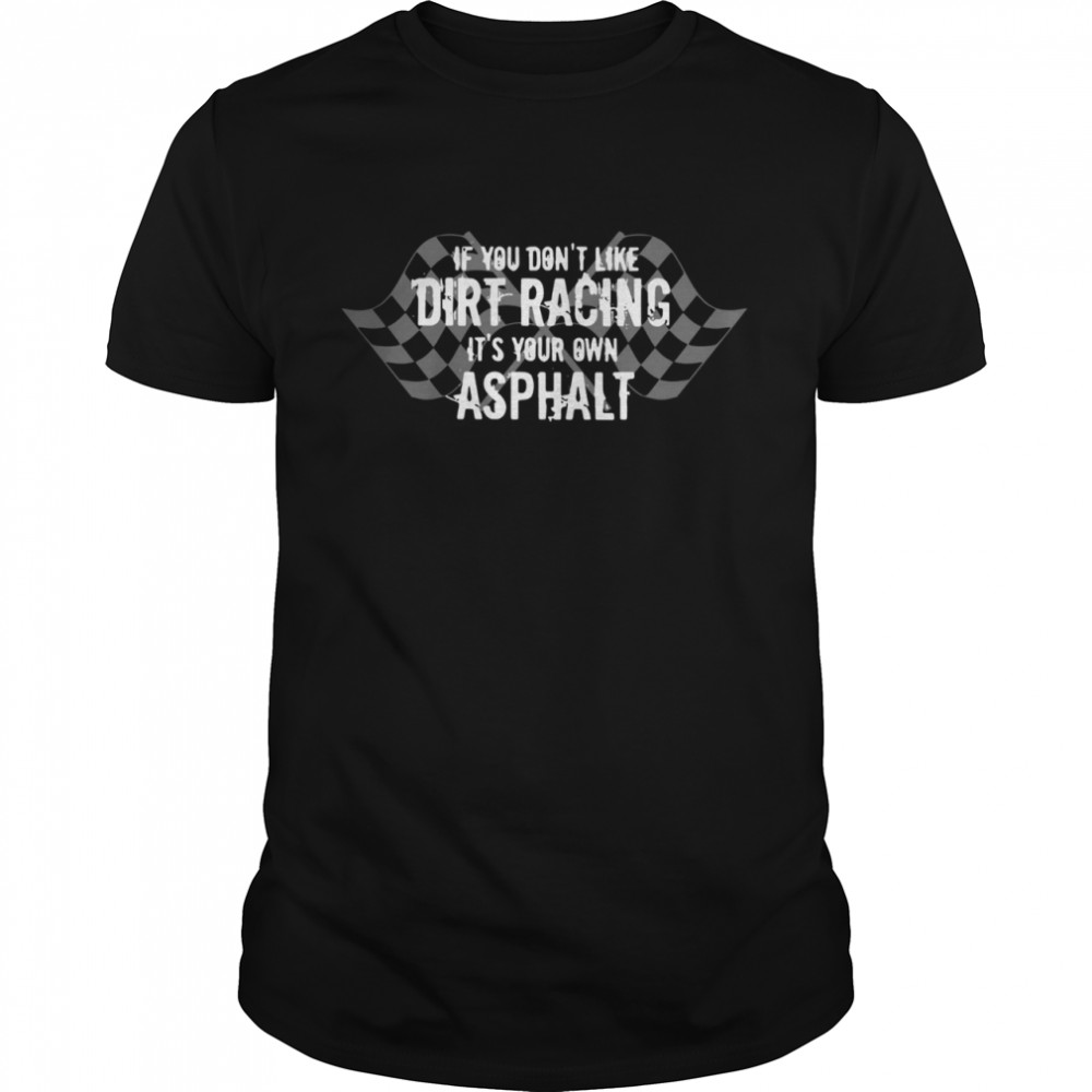 If You Don’t Like Dirt Racing It’s Your Own Asphalt shirt