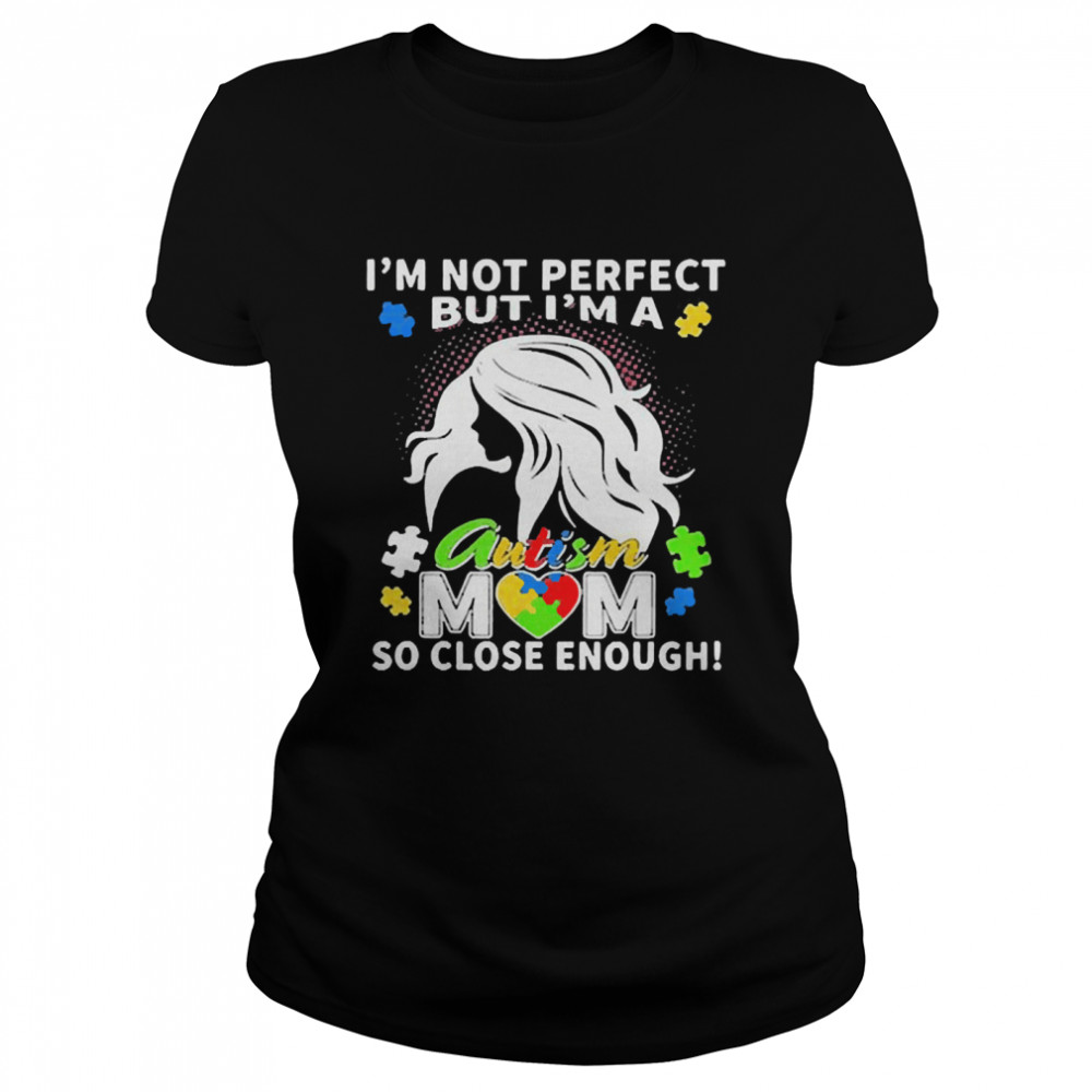 Im not perfect but Im an autism mom so close enough shirt