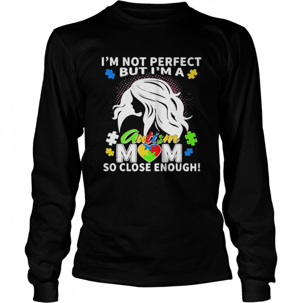 Im not perfect but Im an autism mom so close enough shirt Long Sleeved T-shirt