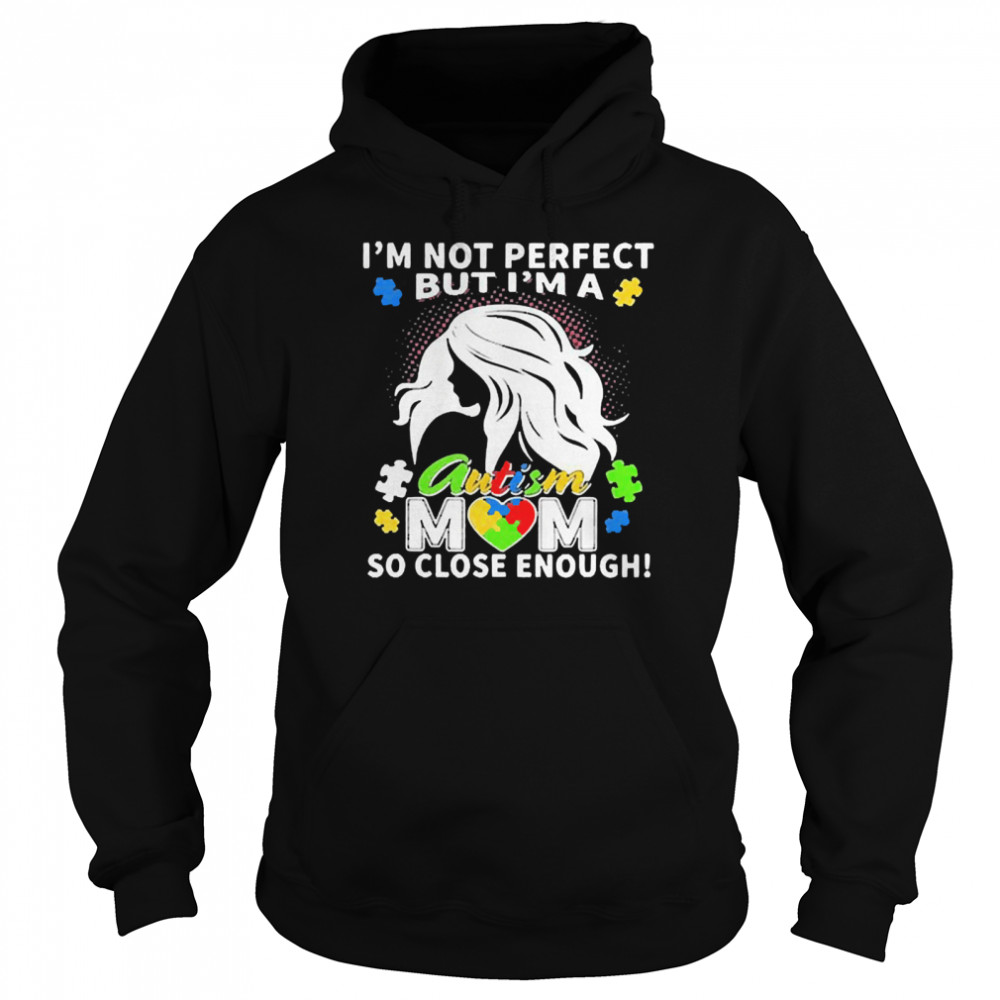 Im not perfect but Im an autism mom so close enough shirt Unisex Hoodie
