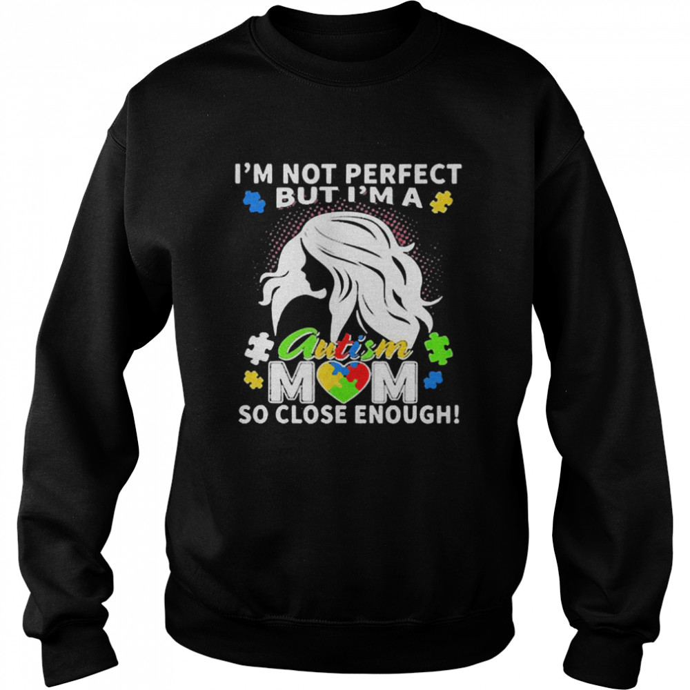 Im not perfect but Im an autism mom so close enough shirt Unisex Sweatshirt