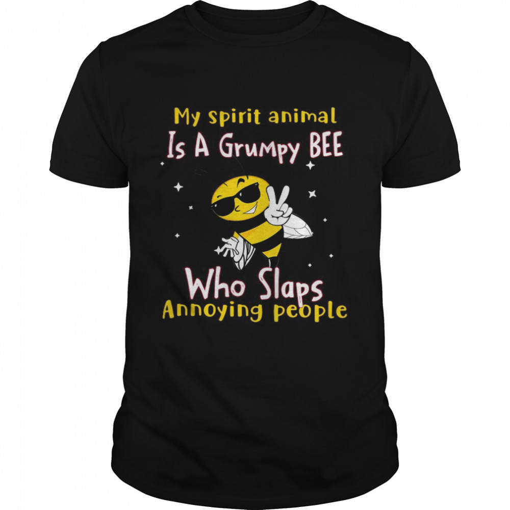 My Spirit Animal Is A Grumpy BEE Who Slaps Annoying People shirt