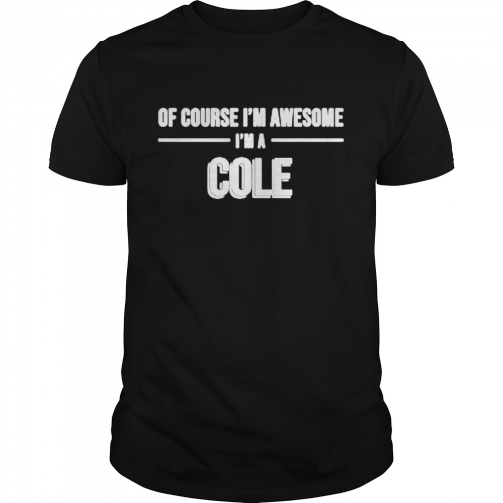 Of course Im awesome Im a Cole shirt