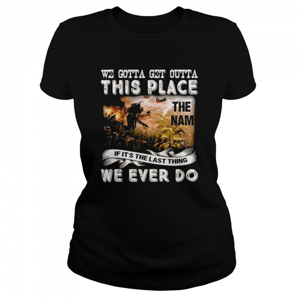 We Gotta Get Outta This Place The Nam If It’s The Last Thing We Ever Do T-shirt Classic Women's T-shirt