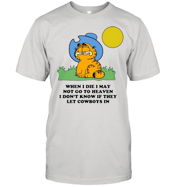 Garfield When I Die I May Not Go To Heaven I Dont Know If They shirt