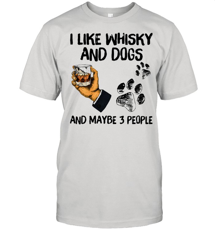 I Like Whisky And Dogs And Maybe 3 People Shirt