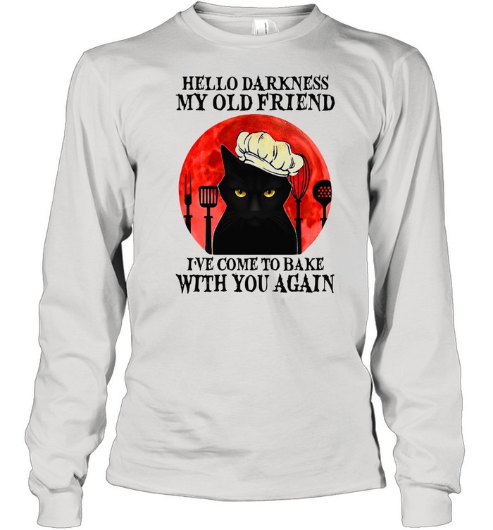 Black Cat Hello Darkness My Old Friend I’ve Come To Bake With You Again T-shirt Long Sleeved T-shirt