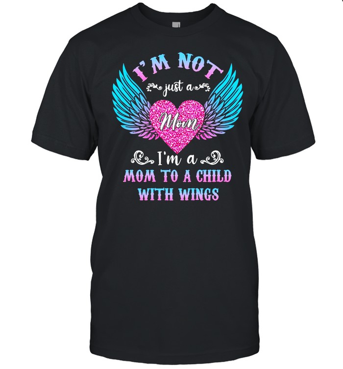 I’m Not Just A Mom I’m A Mom To A Child With Wings T-shirt
