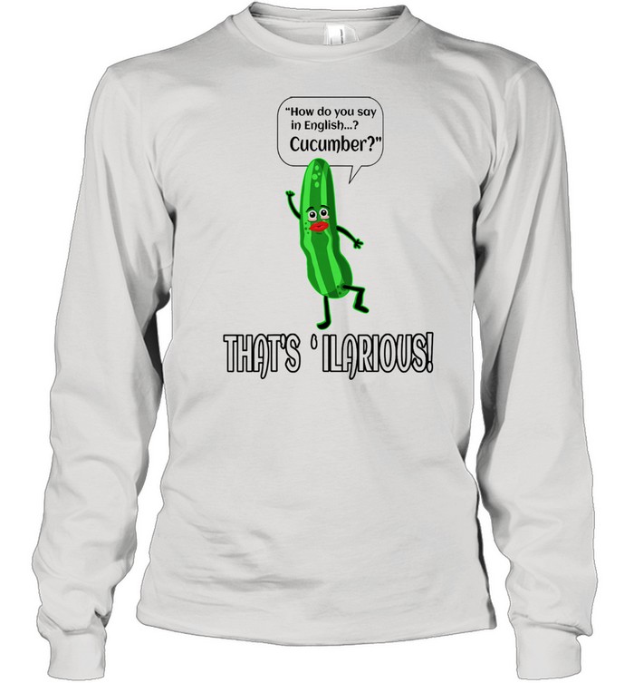 How Do You Say In English Cucumber That's ' ilarious Long Sleeved T-shirt
