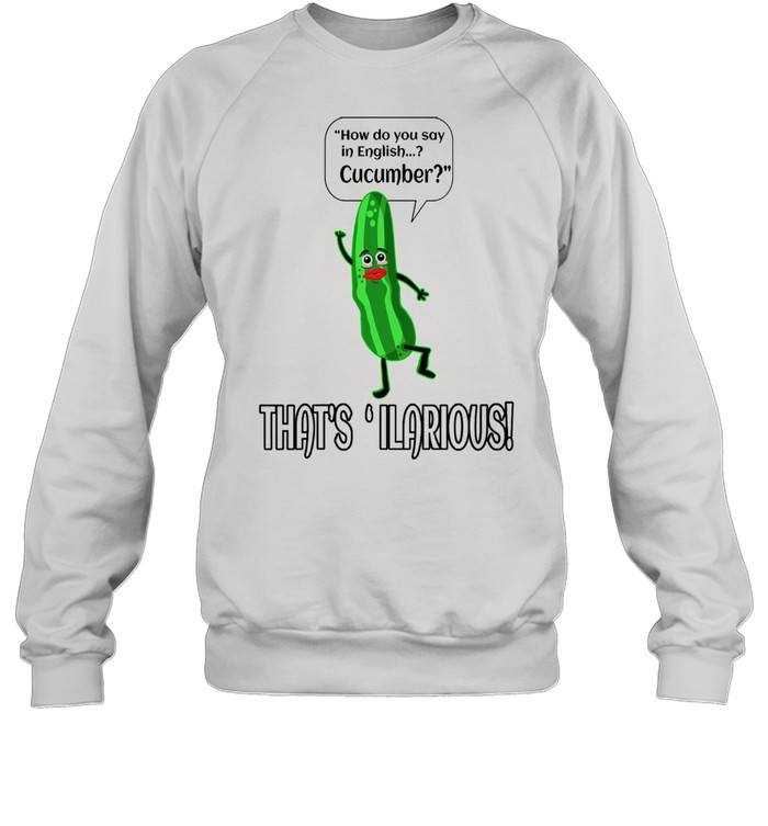 How Do You Say In English Cucumber That's ' ilarious Unisex Sweatshirt