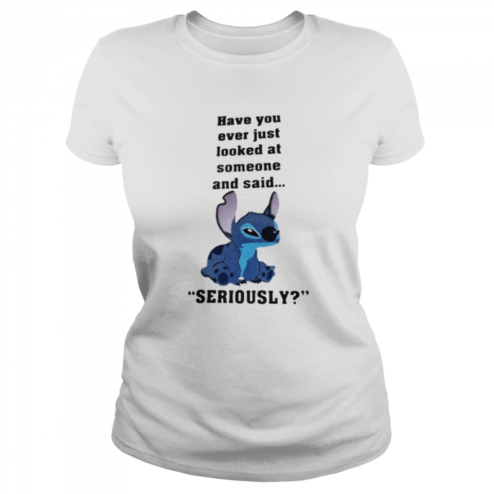Stitch Have You Ever Just Looked At Someone And Said Seriously Classic Women's T-shirt