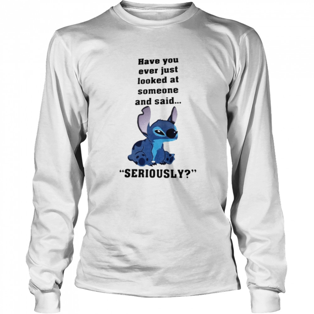 Stitch Have You Ever Just Looked At Someone And Said Seriously Long Sleeved T-shirt