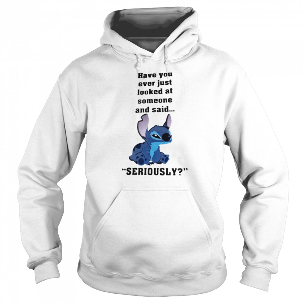 Stitch Have You Ever Just Looked At Someone And Said Seriously Unisex Hoodie