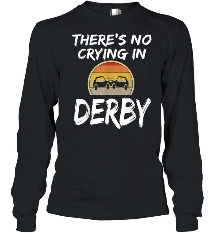 There's No Crying In Demolition Derby Crashing Cars  Long Sleeved T-shirt