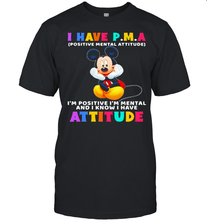 I Have P.M.A Positive Mental Attitude Im Positive Im Mental And I Know I Have Attitude Mickey Mouse Shirt