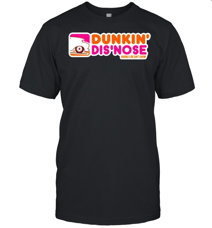 Dunkin’ dis’ nose double do shit show shirt